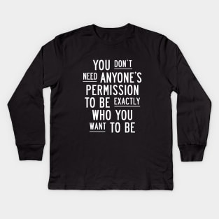 You Dont Need Anyones Permission to Be Exactly Who You Want to Be Kids Long Sleeve T-Shirt